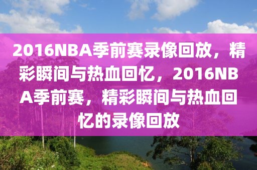 2016NBA季前赛录像回放，精彩瞬间与热血回忆，2016NBA季前赛，精彩瞬间与热血回忆的录像回放