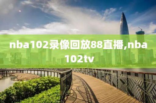 nba102录像回放88直播,nba 102tv