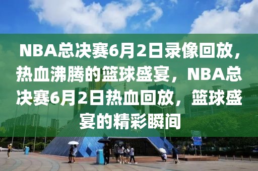 NBA总决赛6月2日录像回放，热血沸腾的篮球盛宴，NBA总决赛6月2日热血回放，篮球盛宴的精彩瞬间