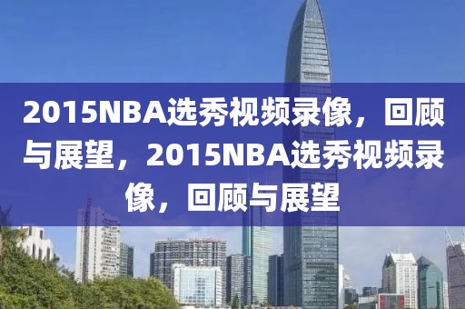 2015NBA选秀视频录像，回顾与展望，2015NBA选秀视频录像，回顾与展望