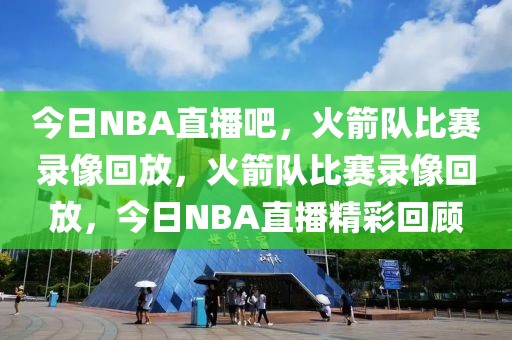 今日NBA直播吧，火箭队比赛录像回放，火箭队比赛录像回放，今日NBA直播精彩回顾