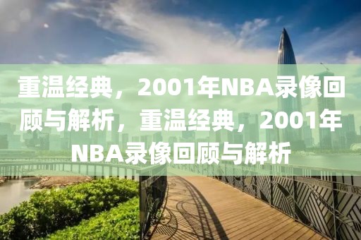 重温经典，2001年NBA录像回顾与解析，重温经典，2001年NBA录像回顾与解析