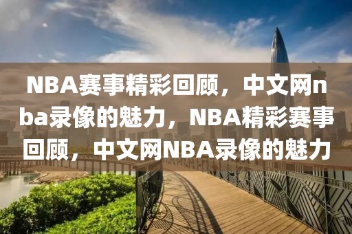 NBA赛事精彩回顾，中文网nba录像的魅力，NBA精彩赛事回顾，中文网NBA录像的魅力