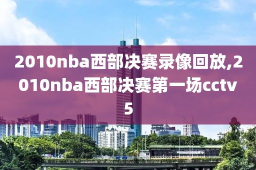 2010nba西部决赛录像回放,2010nba西部决赛第一场cctv5