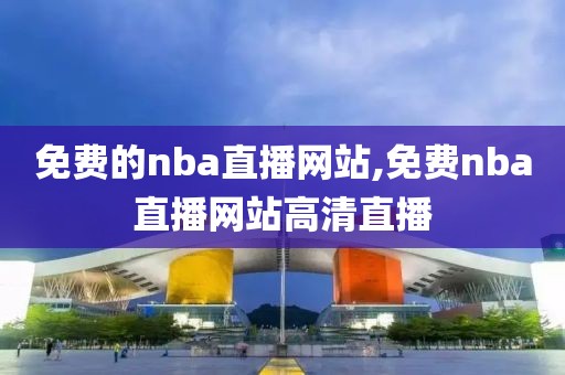 免费的nba直播网站,免费nba直播网站高清直播