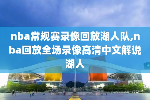 nba常规赛录像回放湖人队,nba回放全场录像高清中文解说湖人