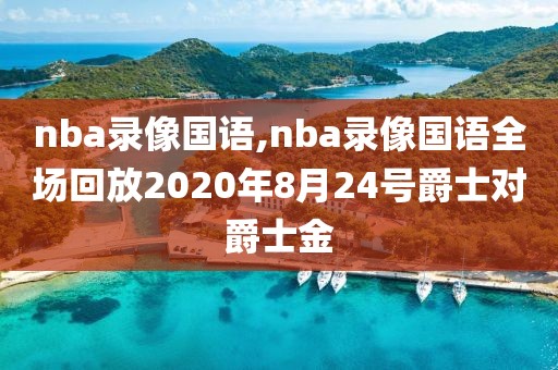 nba录像国语,nba录像国语全场回放2020年8月24号爵士对爵士金