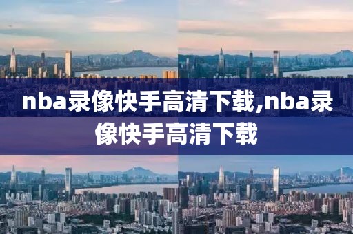 nba录像快手高清下载,nba录像快手高清下载