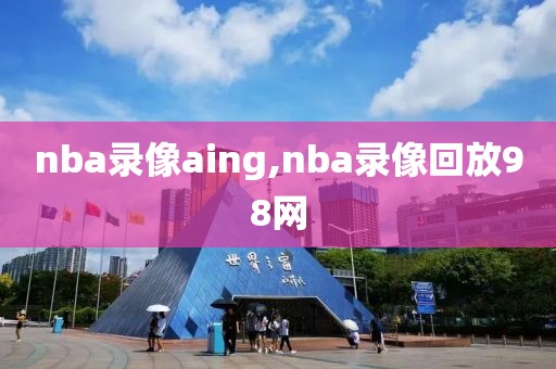 nba录像aing,nba录像回放98网