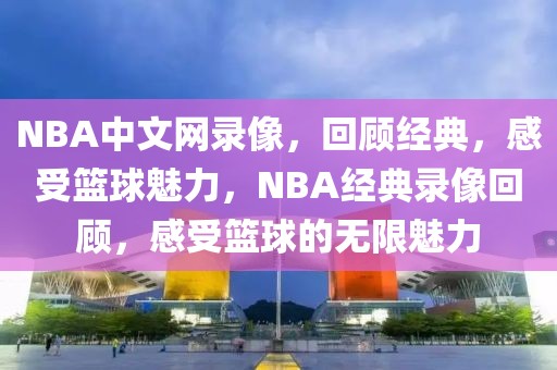 NBA中文网录像，回顾经典，感受篮球魅力，NBA经典录像回顾，感受篮球的无限魅力