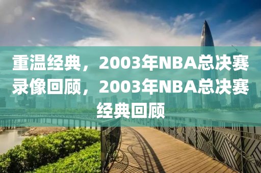 重温经典，2003年NBA总决赛录像回顾，2003年NBA总决赛经典回顾