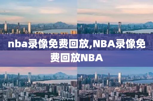 nba录像免费回放,NBA录像免费回放NBA