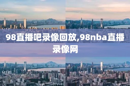 98直播吧录像回放,98nba直播录像网