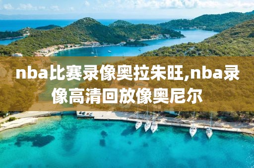 nba比赛录像奥拉朱旺,nba录像高清回放像奥尼尔