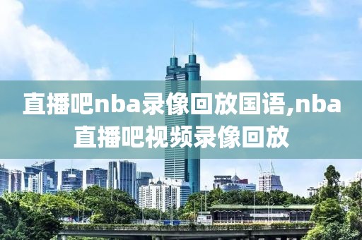 直播吧nba录像回放国语,nba直播吧视频录像回放