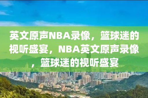 英文原声NBA录像，篮球迷的视听盛宴，NBA英文原声录像，篮球迷的视听盛宴