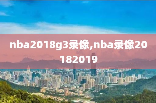 nba2018g3录像,nba录像20182019