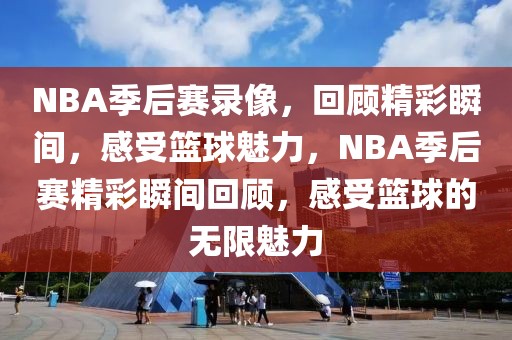 NBA季后赛录像，回顾精彩瞬间，感受篮球魅力，NBA季后赛精彩瞬间回顾，感受篮球的无限魅力