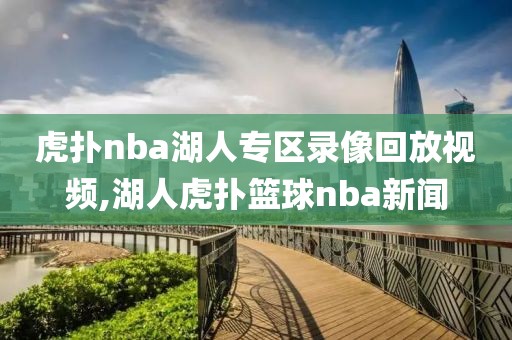 虎扑nba湖人专区录像回放视频,湖人虎扑篮球nba新闻