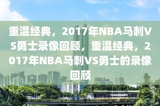 重温经典，2017年NBA马刺VS勇士录像回顾，重温经典，2017年NBA马刺VS勇士的录像回顾