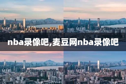 nba录像吧,麦豆网nba录像吧