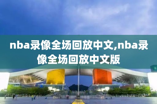 nba录像全场回放中文,nba录像全场回放中文版