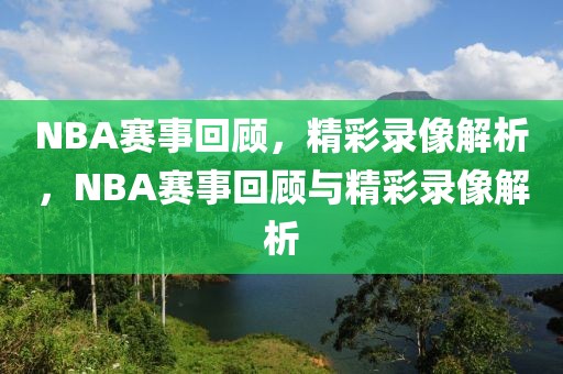 NBA赛事回顾，精彩录像解析，NBA赛事回顾与精彩录像解析