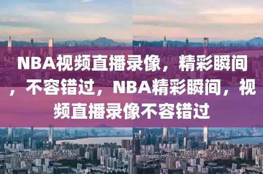 NBA视频直播录像，精彩瞬间，不容错过，NBA精彩瞬间，视频直播录像不容错过