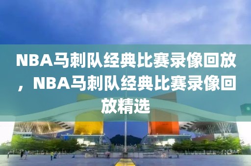 NBA马刺队经典比赛录像回放，NBA马刺队经典比赛录像回放精选