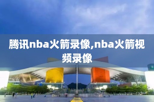 腾讯nba火箭录像,nba火箭视频录像