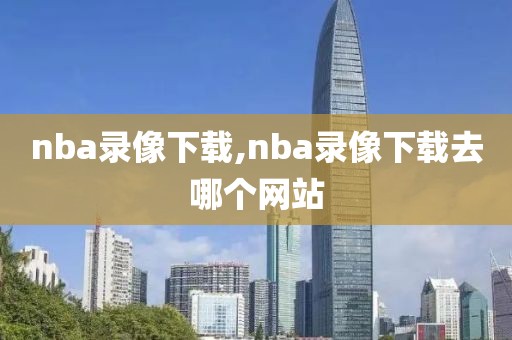 nba录像下载,nba录像下载去哪个网站