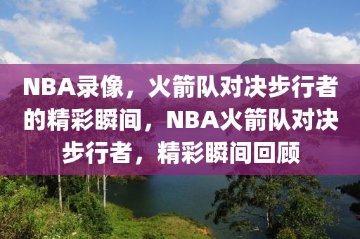 NBA录像，火箭队对决步行者的精彩瞬间，NBA火箭队对决步行者，精彩瞬间回顾