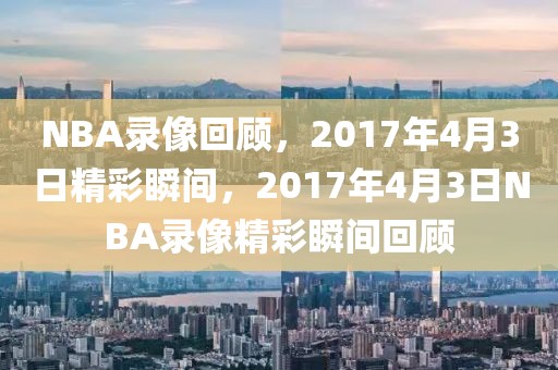 NBA录像回顾，2017年4月3日精彩瞬间，2017年4月3日NBA录像精彩瞬间回顾