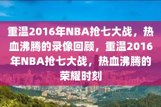 重温2016年NBA抢七大战，热血沸腾的录像回顾，重温2016年NBA抢七大战，热血沸腾的荣耀时刻