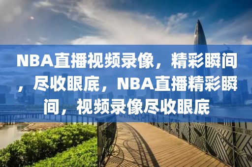 NBA直播视频录像，精彩瞬间，尽收眼底，NBA直播精彩瞬间，视频录像尽收眼底