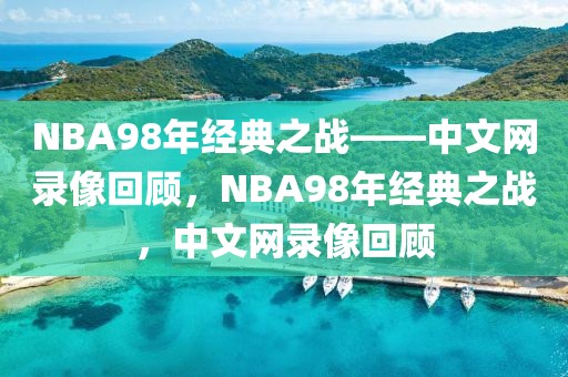 NBA98年经典之战——中文网录像回顾，NBA98年经典之战，中文网录像回顾