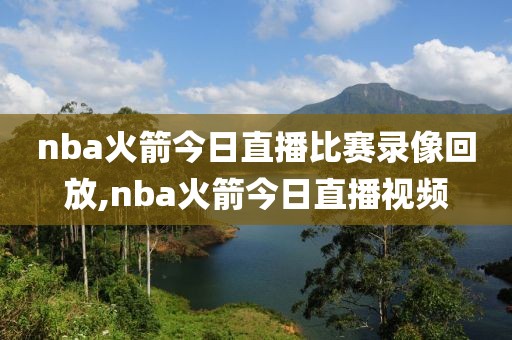 nba火箭今日直播比赛录像回放,nba火箭今日直播视频