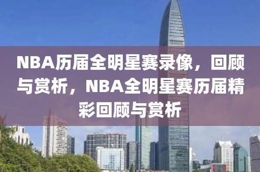 NBA历届全明星赛录像，回顾与赏析，NBA全明星赛历届精彩回顾与赏析