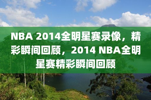 NBA 2014全明星赛录像，精彩瞬间回顾，2014 NBA全明星赛精彩瞬间回顾