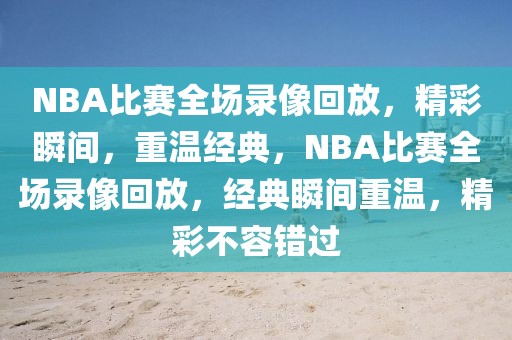 NBA比赛全场录像回放，精彩瞬间，重温经典，NBA比赛全场录像回放，经典瞬间重温，精彩不容错过