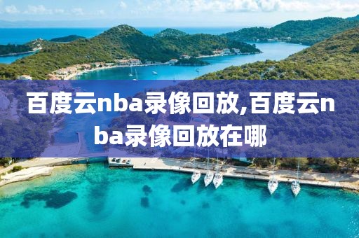 百度云nba录像回放,百度云nba录像回放在哪