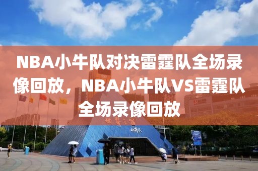 NBA小牛队对决雷霆队全场录像回放，NBA小牛队VS雷霆队全场录像回放