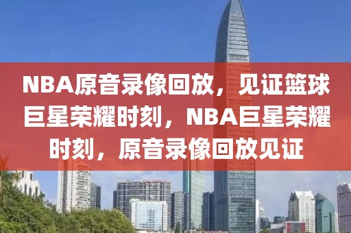 NBA原音录像回放，见证篮球巨星荣耀时刻，NBA巨星荣耀时刻，原音录像回放见证