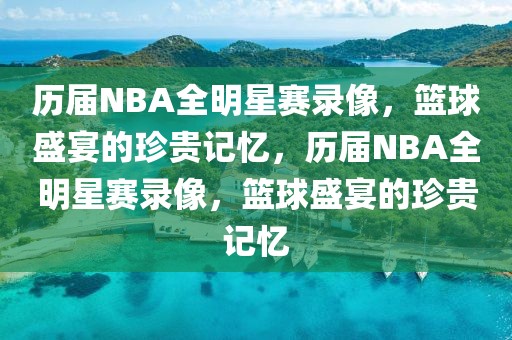 历届NBA全明星赛录像，篮球盛宴的珍贵记忆，历届NBA全明星赛录像，篮球盛宴的珍贵记忆