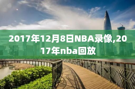 2017年12月8日NBA录像,2017年nba回放