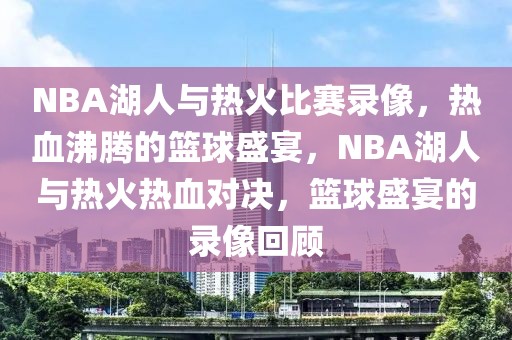 NBA湖人与热火比赛录像，热血沸腾的篮球盛宴，NBA湖人与热火热血对决，篮球盛宴的录像回顾