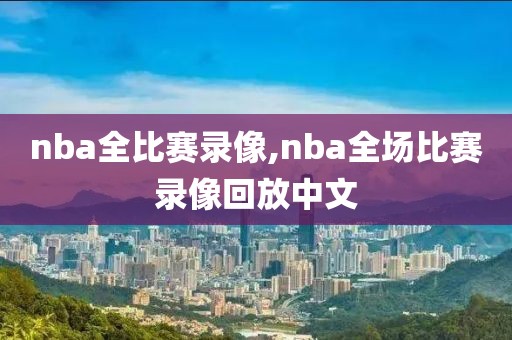 nba全比赛录像,nba全场比赛录像回放中文