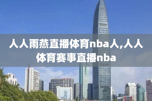 人人雨燕直播体育nba人,人人体育赛事直播nba