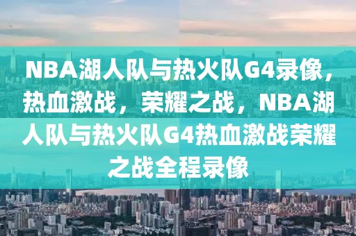 NBA湖人队与热火队G4录像，热血激战，荣耀之战，NBA湖人队与热火队G4热血激战荣耀之战全程录像