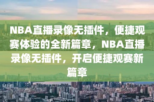 NBA直播录像无插件，便捷观赛体验的全新篇章，NBA直播录像无插件，开启便捷观赛新篇章